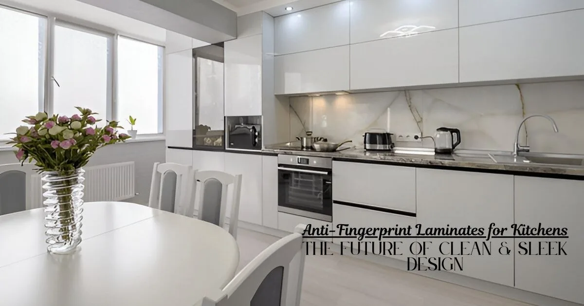 Anti-Fingerprint Laminates for Kitchens: The Future of Clean & Sleek Design