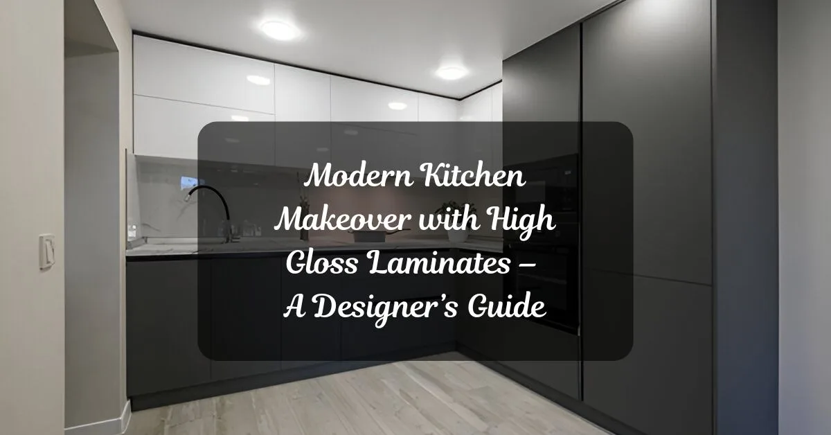 Modern Kitchen Makeover with High Gloss Laminates – A Designer’s Guide